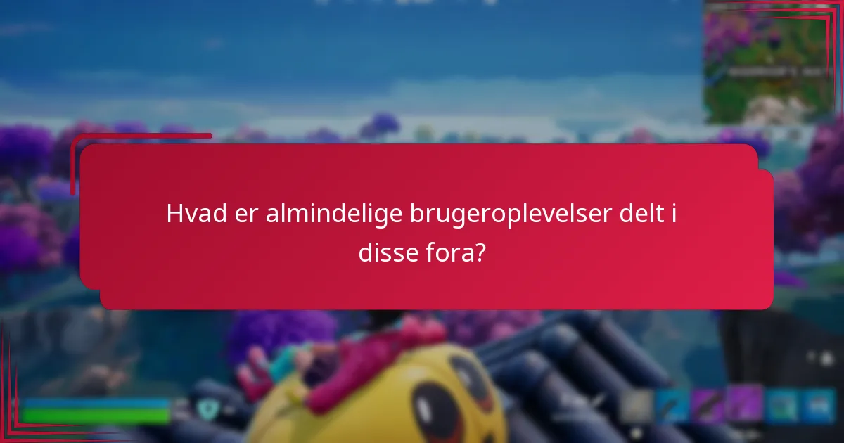 Hvad er almindelige brugeroplevelser delt i disse fora?
